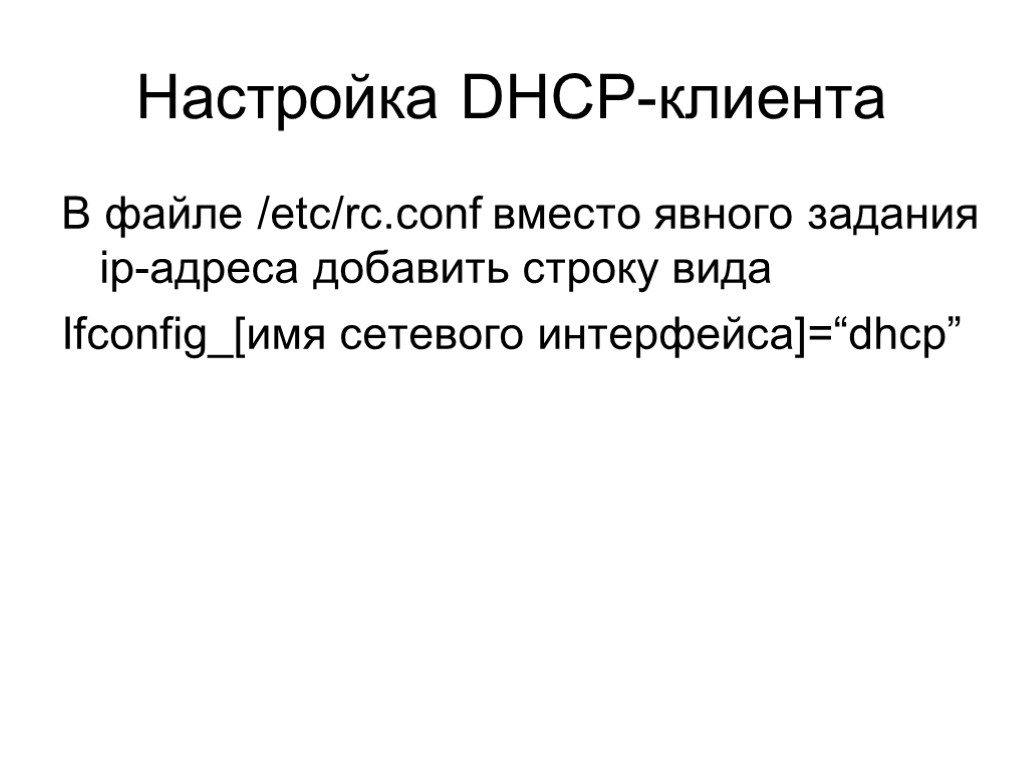 Настройка DHCP-клиента В файле /etc/rc.conf вместо явного задания ip-адреса добавить строку вида Ifconfig_[имя сетевого